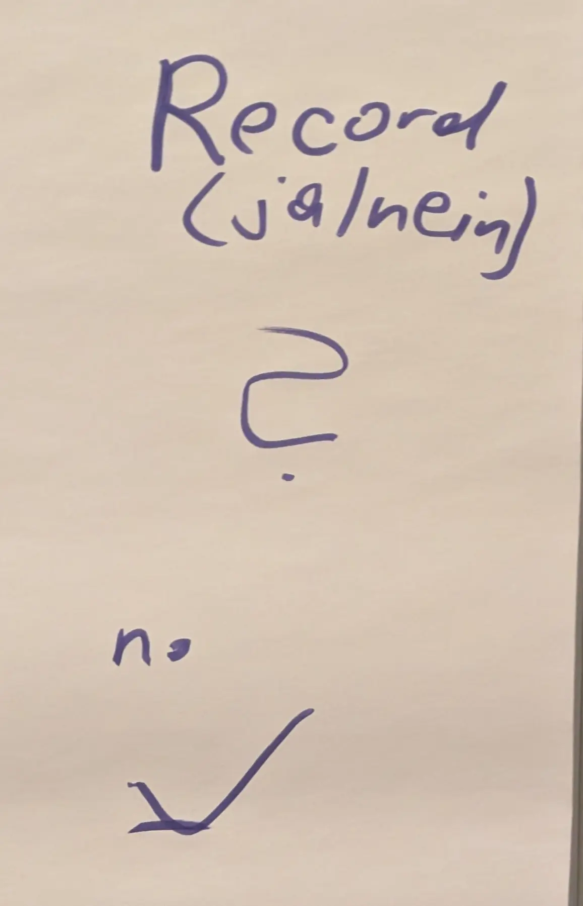 Ein Foto von einer Tabellenspalte auf einem Flipchart:

Record (ja/nein)
?
no
✔️